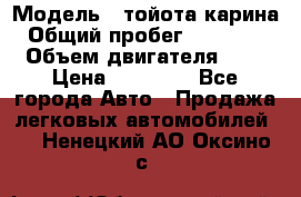  › Модель ­ тойота карина › Общий пробег ­ 316 000 › Объем двигателя ­ 2 › Цена ­ 85 000 - Все города Авто » Продажа легковых автомобилей   . Ненецкий АО,Оксино с.
